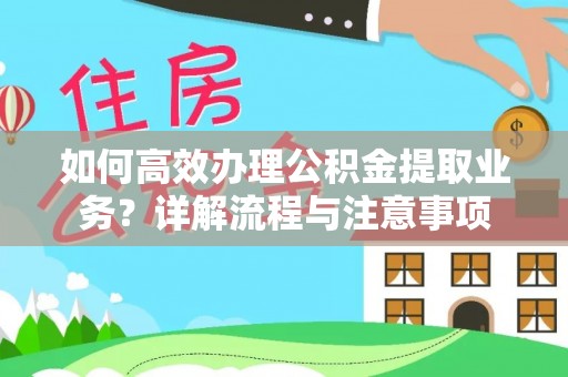 抚松如何高效办理公积金提取业务？详解流程与注意事项