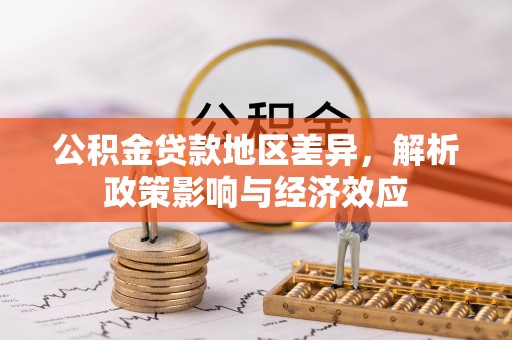 抚松公积金贷款地区差异，解析政策影响与经济效应