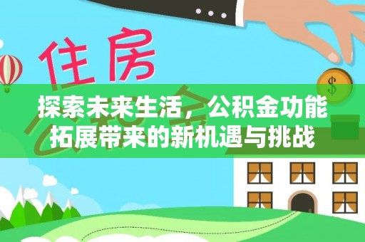 抚松探索未来生活，公积金功能拓展带来的新机遇与挑战