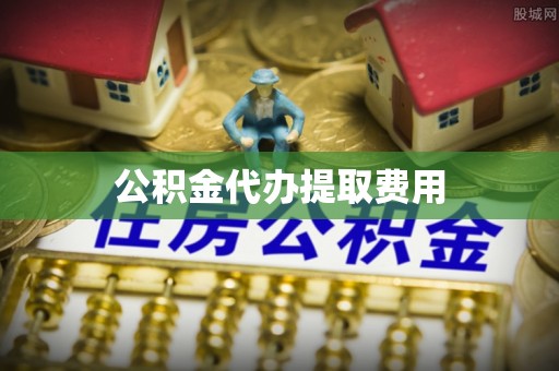 抚松公积金代办提取费用