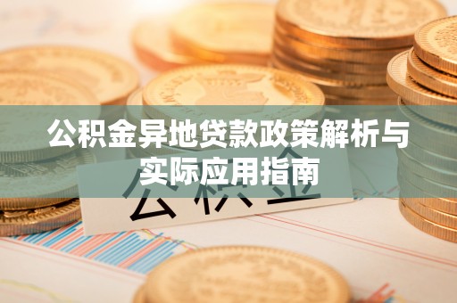 抚松公积金异地贷款政策解析与实际应用指南