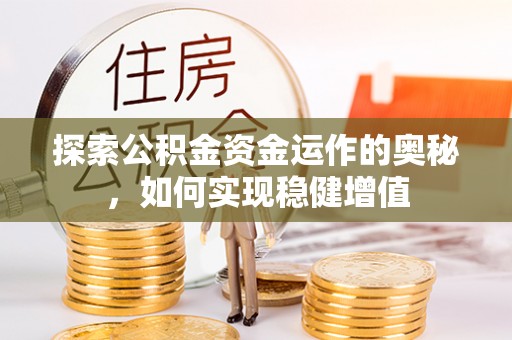 抚松探索公积金资金运作的奥秘，如何实现稳健增值