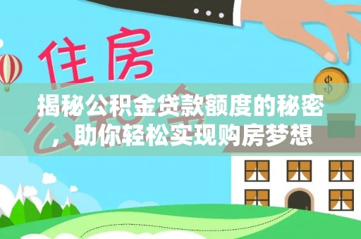 抚松揭秘公积金贷款额度的秘密，助你轻松实现购房梦想