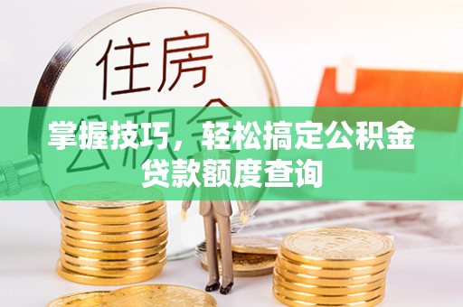 抚松掌握技巧，轻松搞定公积金贷款额度查询