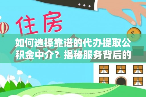 抚松如何选择靠谱的代办提取公积金中介？揭秘服务背后的真相