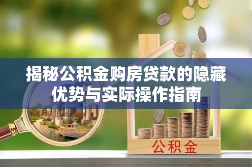 抚松揭秘公积金购房贷款的隐藏优势与实际操作指南