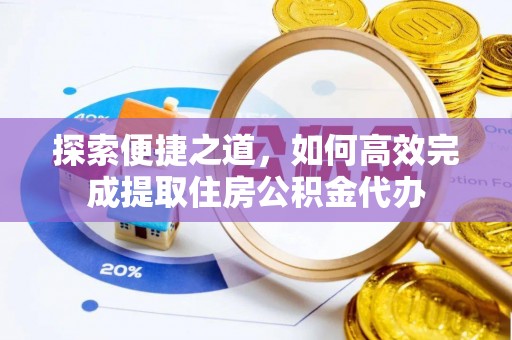 抚松探索便捷之道，如何高效完成提取住房公积金代办