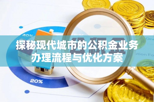 抚松探秘现代城市的公积金业务办理流程与优化方案
