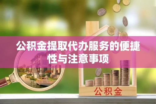 抚松公积金提取代办服务的便捷性与注意事项