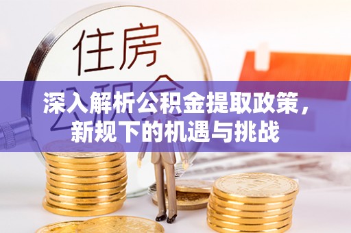 抚松深入解析公积金提取政策，新规下的机遇与挑战