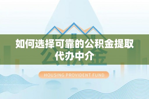 抚松如何选择可靠的公积金提取代办中介