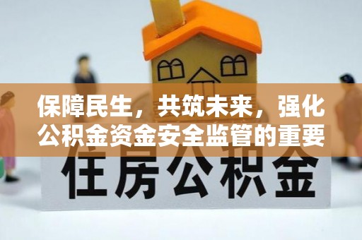 抚松保障民生，共筑未来，强化公积金资金安全监管的重要性
