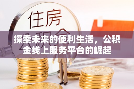 抚松探索未来的便利生活，公积金线上服务平台的崛起