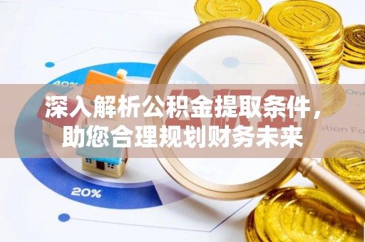 抚松深入解析公积金提取条件，助您合理规划财务未来