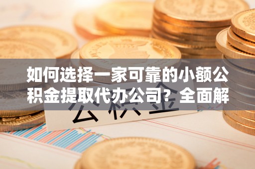 抚松如何选择一家可靠的小额公积金提取代办公司？全面解析与指南