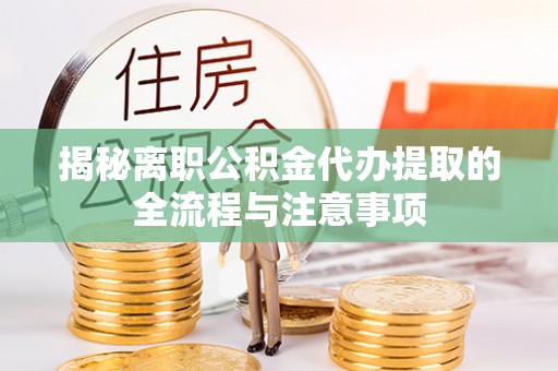 抚松揭秘离职公积金代办提取的全流程与注意事项