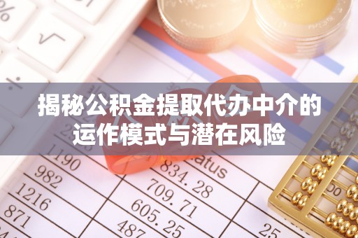 抚松揭秘公积金提取代办中介的运作模式与潜在风险