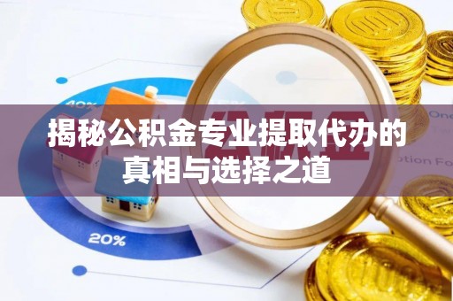 抚松揭秘公积金专业提取代办的真相与选择之道