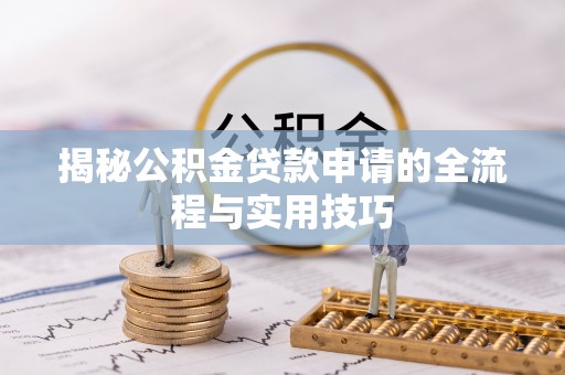 抚松揭秘公积金贷款申请的全流程与实用技巧