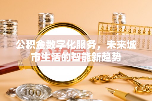 抚松公积金数字化服务，未来城市生活的智能新趋势