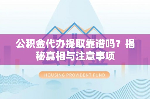 抚松公积金代办提取靠谱吗？揭秘真相与注意事项