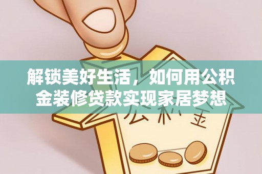 抚松解锁美好生活，如何用公积金装修贷款实现家居梦想