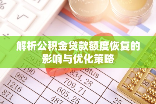 抚松解析公积金贷款额度恢复的影响与优化策略