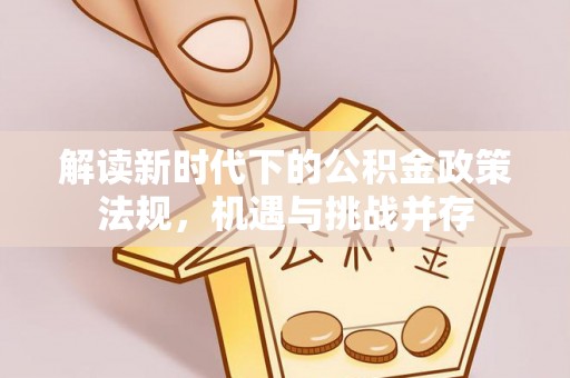 抚松解读新时代下的公积金政策法规，机遇与挑战并存