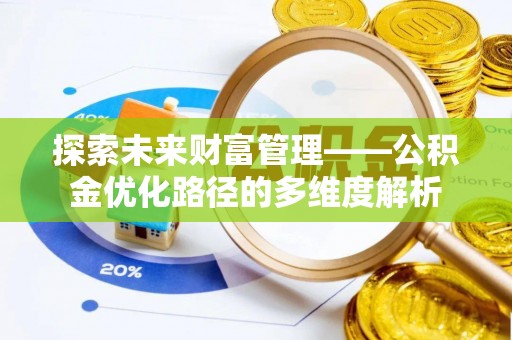 抚松探索未来财富管理——公积金优化路径的多维度解析