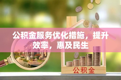 抚松公积金服务优化措施，提升效率，惠及民生