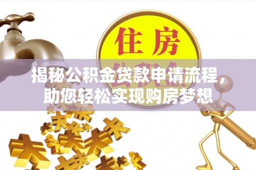 抚松揭秘公积金贷款申请流程，助您轻松实现购房梦想