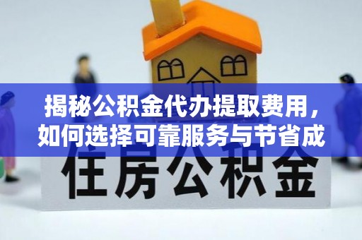 抚松揭秘公积金代办提取费用，如何选择可靠服务与节省成本