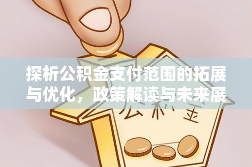 抚松探析公积金支付范围的拓展与优化，政策解读与未来展望