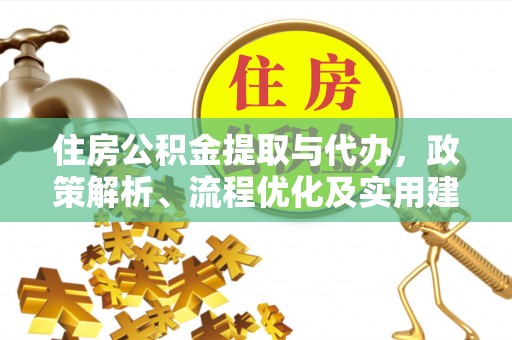 抚松住房公积金提取与代办，政策解析、流程优化及实用建议