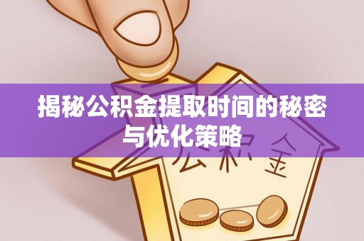 抚松揭秘公积金提取时间的秘密与优化策略
