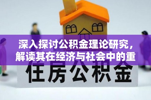 抚松深入探讨公积金理论研究，解读其在经济与社会中的重要角色