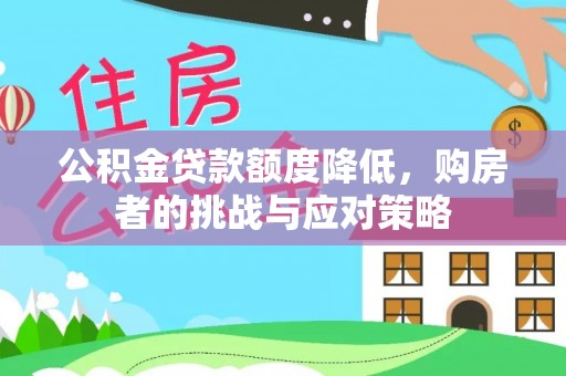 抚松公积金贷款额度降低，购房者的挑战与应对策略