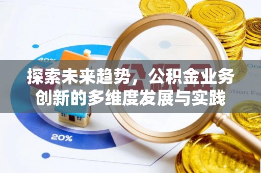 抚松探索未来趋势，公积金业务创新的多维度发展与实践