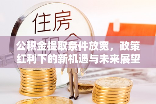 抚松公积金提取条件放宽，政策红利下的新机遇与未来展望