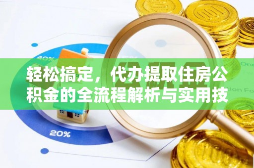 抚松轻松搞定，代办提取住房公积金的全流程解析与实用技巧