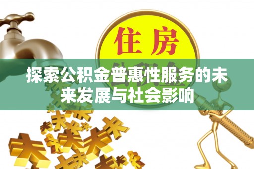 抚松探索公积金普惠性服务的未来发展与社会影响