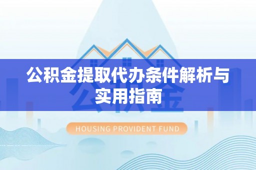 抚松公积金提取代办条件解析与实用指南