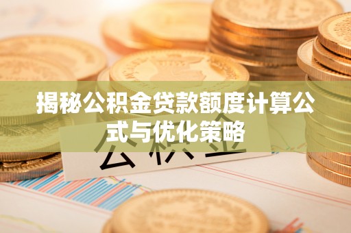 抚松揭秘公积金贷款额度计算公式与优化策略