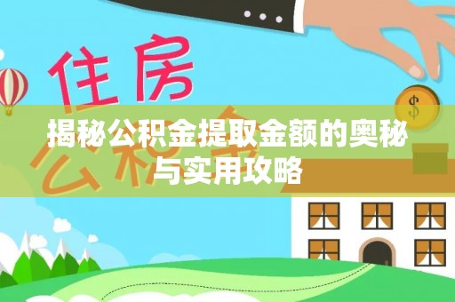抚松揭秘公积金提取金额的奥秘与实用攻略