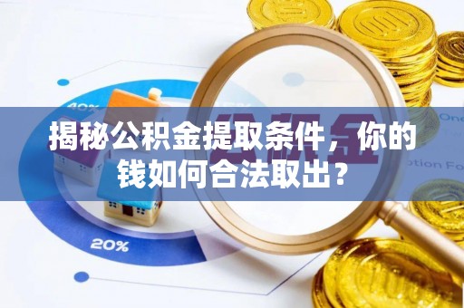 抚松揭秘公积金提取条件，你的钱如何合法取出？