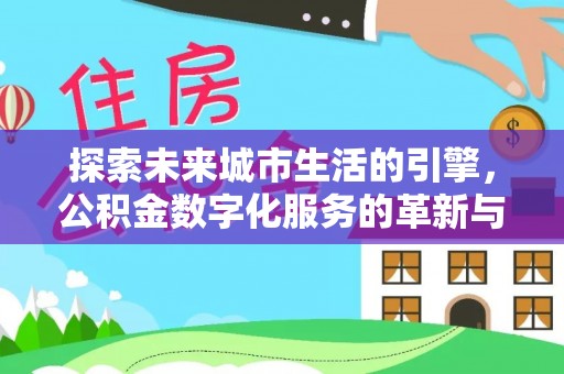 抚松探索未来城市生活的引擎，公积金数字化服务的革新与实践