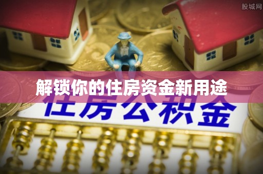 抚松解锁你的住房资金新用途