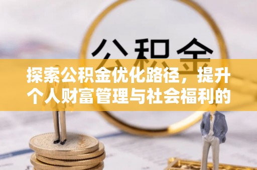 抚松探索公积金优化路径，提升个人财富管理与社会福利的双赢之道
