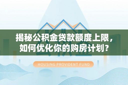 抚松揭秘公积金贷款额度上限，如何优化你的购房计划？