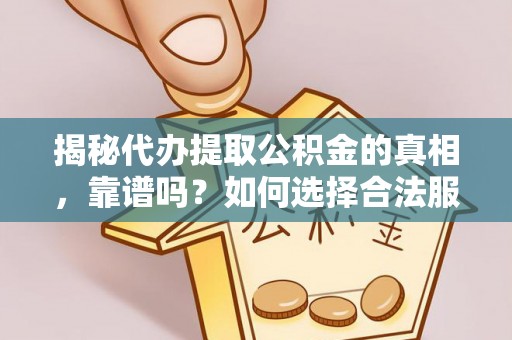 抚松揭秘代办提取公积金的真相，靠谱吗？如何选择合法服务？